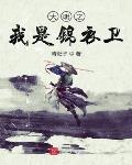 大明之我是锦衣卫小说免费阅读下载